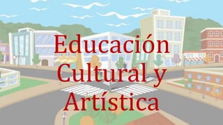Educación
Cultural y
Artística
 