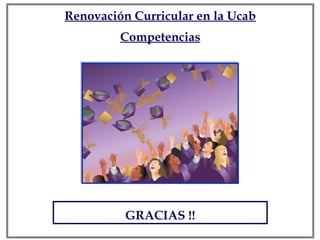GRACIAS !! Renovación Curricular en la Ucab Competencias 