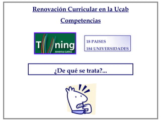 ¿De qué se trata?... Renovación Curricular en la Ucab Competencias 18 PAISES 184 UNIVERSIDADES 