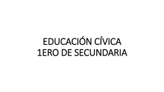 EDUCACIÓN CÍVICA
1ERO DE SECUNDARIA
 