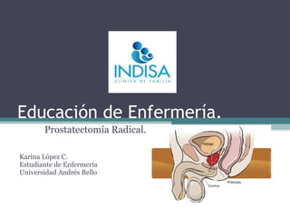 Educación de Enfermería.
Prostatectomía Radical.
Karina López C.
Estudiante de Enfermería
Universidad Andrés Bello

 