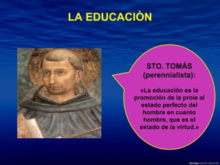 STO. TOMÁS (perennialista): «La educación es la promoción de la prole al estado perfecto del hombre en cuanto hombre, que es el estado de la virtud.» LA EDUCACIÒN 