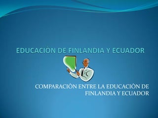 COMPARACIÒN ENTRE LA EDUCACIÒN DE
              FINLANDIA Y ECUADOR
 