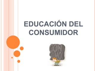 EDUCACIÓN DEL
CONSUMIDOR
 