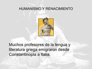 HUMANISMO Y RENACIMIENTO
Muchos profesores de la lengua y
literatura griega emigraron desde
Constantinopla a Italia.
 