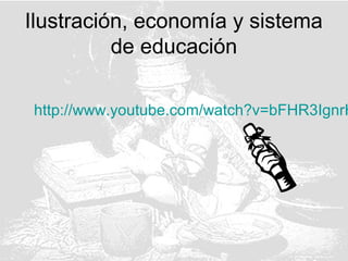 http://www.youtube.com/watch?v=bFHR3IgnrH
Ilustración, economía y sistema
de educación
 