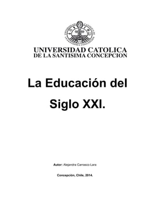 La Educación del
Siglo XXI.
Autor: Alejandra Carrasco Lara
Concepción, Chile, 2014.
 