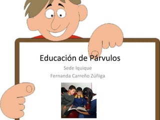 Educación de Párvulos Sede Iquique Fernanda Carreño Zúñiga 