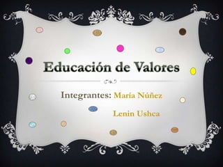Educación de Valores Integrantes:María Núñez                        Lenin Ushca 
