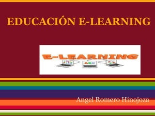 EDUCACIÓN E-LEARNING
Angel Romero Hinojoza
 