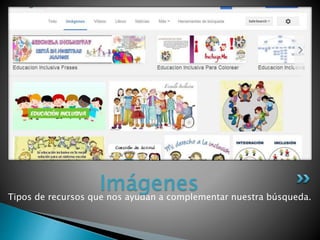 Tipos de recursos que nos ayudan a complementar nuestra búsqueda.
Imágenes
 