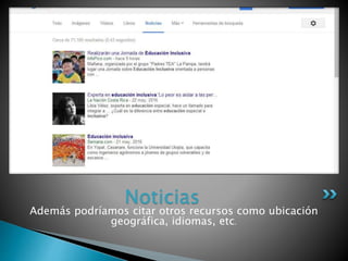 Además podríamos citar otros recursos como ubicación
geográfica, idiomas, etc.
Noticias
 