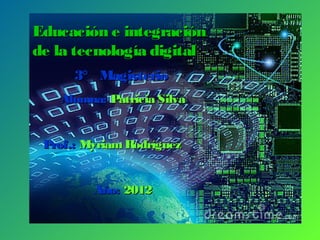 Educación e integración
de la tecnología digital
      3° Magisterio
   Alumna: Patricia Silva


 Prof.: Myriam Rodríguez
              3o Magisterio

         Año: 2012 2012
               Año
 