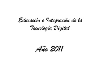 Educación e Integración de la
    Tecnología Digital


       Año 2011
 