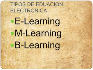 TIPOS DE EDUACION ELECTRONICAE-LearningM-LearningB-Learning