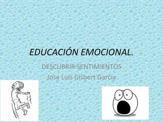 EDUCACIÓN EMOCIONAL. DESCUBRIR SENTIMIENTOS José Luis Gisbert García 