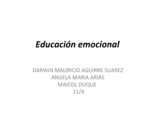 Educación emocional  DARWIN MAURICIO AGUIRRE SUAREZ  ANGELA MARIA ARIAS  MAICOL DUQUE  11/4 