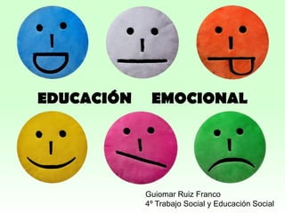 EDUCACIÓN    EMOCIONAL




            Guiomar Ruiz Franco
            4º Trabajo Social y Educación Social
 