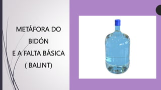 METÁFORA DO
BIDÓN
E A FALTA BÁSICA
( BALINT)
 