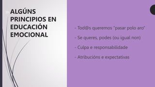 o - Tod@s queremos “pasar polo aro”
o - Se queres, podes (ou igual non)
o - Culpa e responsabilidade
o - Atribucións e expectativas
ALGÚNS
PRINCIPIOS EN
EDUCACIÓN
EMOCIONAL
39
 