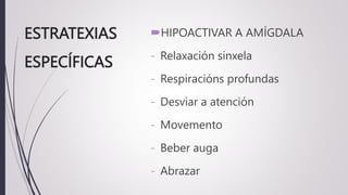 ESTRATEXIAS
ESPECÍFICAS
HIPOACTIVAR A AMÍGDALA
- Relaxación sinxela
- Respiracións profundas
- Desviar a atención
- Movemento
- Beber auga
- Abrazar
 