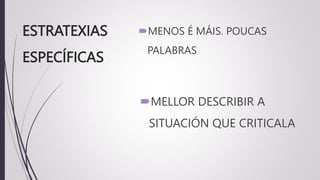 ESTRATEXIAS
ESPECÍFICAS
MENOS É MÁIS. POUCAS
PALABRAS
MELLOR DESCRIBIR A
SITUACIÓN QUE CRITICALA
 