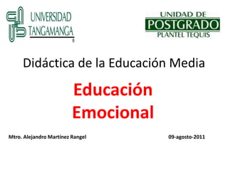 Didáctica de la Educación Media

                         Educación
                         Emocional
Mtro. Alejandro Martínez Rangel      09-agosto-2011
 