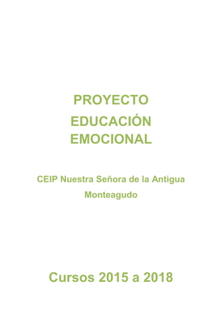 PROYECTO
EDUCACIÓN
EMOCIONAL
CEIP Nuestra Señora de la Antigua
Monteagudo
Cursos 2015 a 2018
 