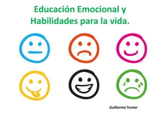Educación Emocional y
Habilidades para la vida.
Guillermo Turner
 