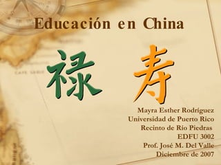 Educación en China Mayra Esther Rodríguez Universidad de Puerto Rico Recinto de Río Piedras  EDFU 3002 Prof. José M. Del Valle Diciembre de 2007 