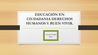 EDUCACIÓN EN
CIUDADANIA DERECHOS
HUMANOS Y BUEN VIVIR.
Autora: Natalia
Silva.
 