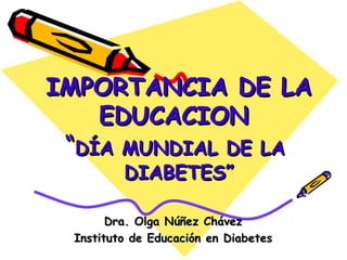 IMPORTANCIA DE LA
   EDUCACION
 “DÍA MUNDIAL DE LA
         DIABETES”

       Dra. Olga Núñez Chávez
 Instituto de Educación en Diabetes
 