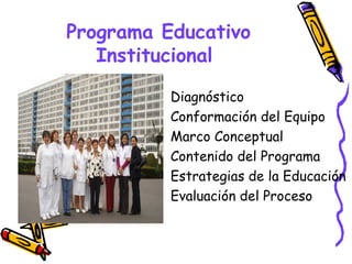 Programa Educativo
   Institucional

        •   Diagnóstico
        •   Conformación del Equipo
        •   Marco Conceptual
        •   Contenido del Programa
        •   Estrategias de la Educación
        •   Evaluación del Proceso
 