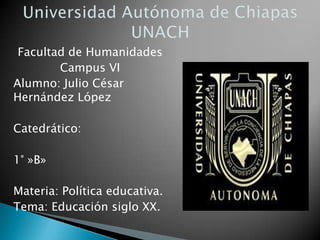 Facultad de Humanidades
Campus VI
Alumno: Julio César
Hernández López
Catedrático:
1° »B»
Materia: Política educativa.
Tema: Educación siglo XX.
 