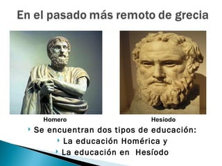Homero                  Hesíodo
   Se encuentran dos tipos de educación:
           La educación Homérica y
          La educación en Hesíodo
 