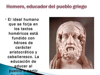    El ideal humano
     que se forja en
        los textos
     homéricos está
       fundido con
        héroes de
         carácter
     aristocrático y
    caballeresco. La
      educación de
        educar al
     pueblo a partir
 