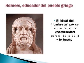  El ideal del
hombre griego se
  encarna, en la
   conformidad
cordial de lo bello
    y lo bueno.
 