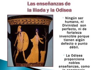 •  Ningún ser
    humano, ni
  Divinidad son
  perfecto, ni de
     fortaleza
invencible porque
   tienen algún
 defecto o punto
       débil.

    La Odisea
     •
   proporciona
     nobles
enseñanzas, como
 