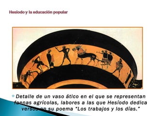 Detalle de un vaso ático en el que se representan
faenas agrícolas, labores a las que Hesíodo dedica
   versos en su poema “Los trabajos y los días.”
 