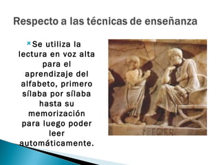  Se  utiliza la
lectura en voz alta
      para el
  aprendizaje del
 alfabeto, primero
 sílaba por sílaba
     hasta su
   memorización
 para luego poder
        leer
automáticamente.
 
