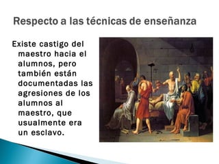 Existe castigo del
 maestro hacia el
 alumnos, pero
 también están
 documentadas las
 agresiones de los
 alumnos al
 maestro, que
 usualmente era
 un esclavo.
 