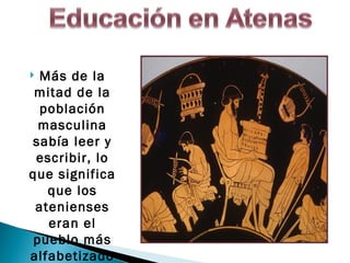  Más de la
 mitad de la
  población
  masculina
sabía leer y
 escribir, lo
que significa
   que los
 atenienses
   eran el
 pueblo más
alfabetizado
 