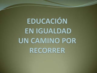 EDUCACIÓN EN IGUALDADUN CAMINO POR RECORRER 