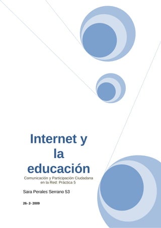 Internet y
      la
  educación
Comunicación y Participación Ciudadana
        en la Red: Práctica 5

Sara Perales Serrano 53

26- 2- 2009
 