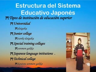 27Tipos de escuelas de secundaria superiorSegún su especialización: Curso ordinarioCurso de especialización: industrial, comercial y agrícola.Curso de estudios integrales.Según su horario:Diurno (durante tres años)Nocturno (durante tres años)Educación a distancia Estructura del Sistema Educativo Japonés
