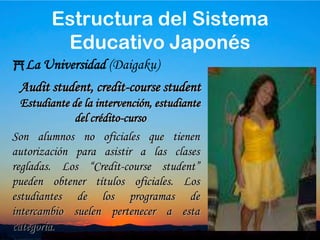 32La Universidad (Daigaku)Son programas dedicados a la investigación de un tema bajo la supervisión de un profesor. En este caso no se obtiene ningún tipo de título oficial. En algunos casos, sirve de curso de preparación para la incorporación de los estudiantes internacionales con “bachelors degree”  a los estudios de grado “graduate courses”Research studentESTUDIANTE DE INVESTIGACIONEstructura del Sistema Educativo Japonés