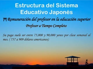 40Categorías del profesor en la educación superiorNo se encuentra en planillas y no goza de beneficios sociales.La única obligación que tiene es dar clases y asistir a una o dos reuniones al año.No tienen oficina.Su carga lectiva máxima es de 6 horas semanales.Profesor a tiempo parcial( lector – hijokin)Estructura del Sistema Educativo Japonés