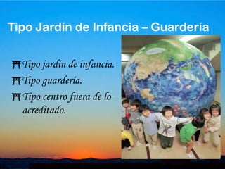 9Tipo Jardín de Infancia – GuarderíaTipo jardín de infancia.Tipo guardería.Tipo centro fuera de lo acreditado.