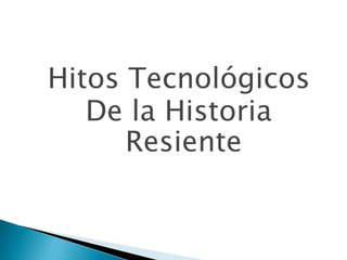 Hitos Tecnológicos
De la Historia
Resiente
 