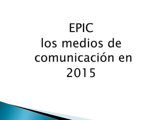 EPIC
los medios de
comunicación en
2015
 